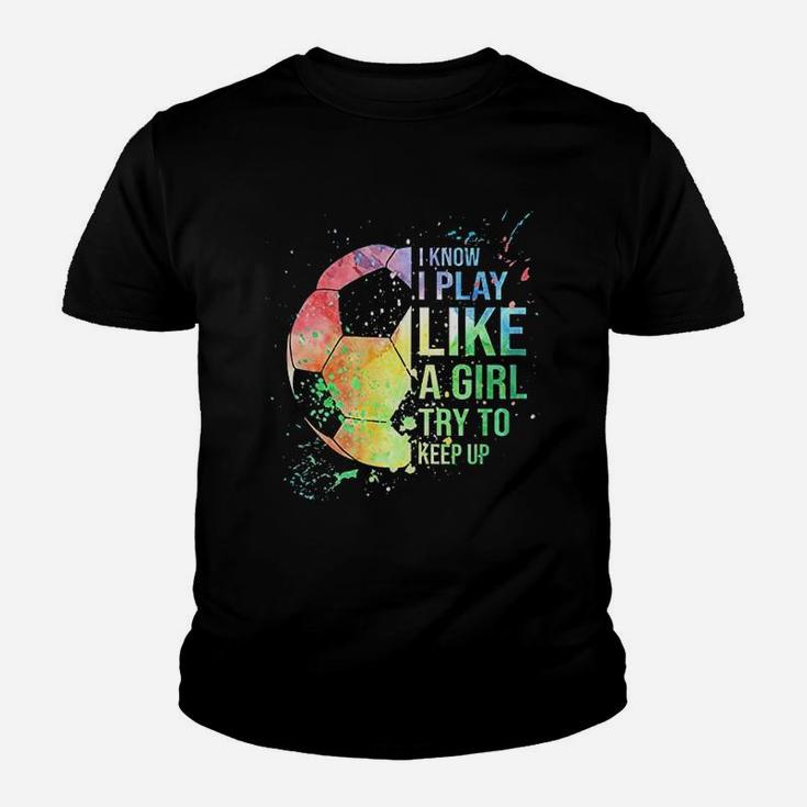 I Know I Play Like A Girl Try To Keep Up Soccer Youth T-shirt