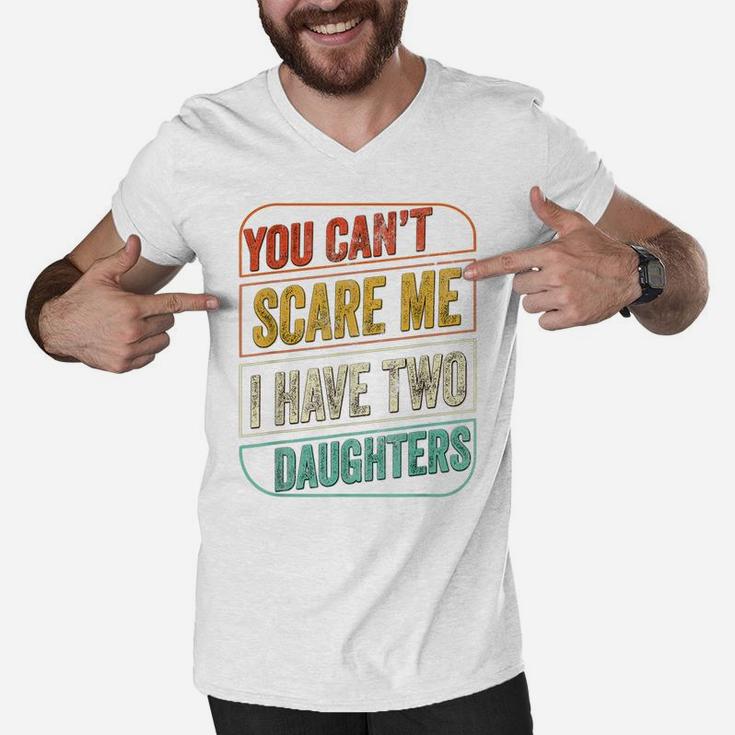 You Can't Scare Me I Have Two Daughters Funny Dad Joke Gift Men V-Neck Tshirt