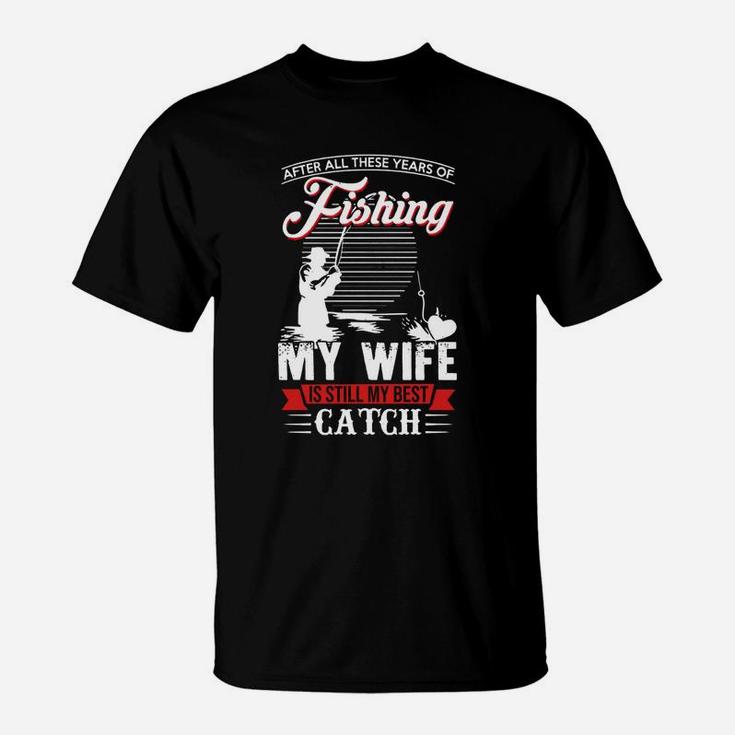 After All These Years Of Fishing My Wife Is Still My Best Catch Shirt, Hoodie, Sweater, Longsleeve T-shirt T-Shirt
