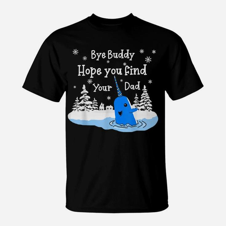 Bye Buddy I Hope You Find Your Dad Christmas Elf Bye Narwhal T-Shirt
