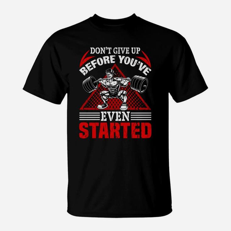 Dont Give Up Before You Have Even Started Bodybuilding T-Shirt