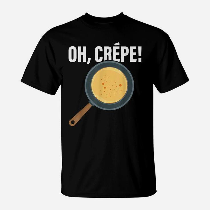 Funny Oh, Crepe - Crepe & Pancake Maker, Pastry Chef Baker T-Shirt