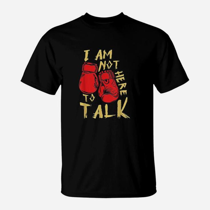 I Am Not Here To Talk Boxing Workout Training Gym Motivation T-Shirt