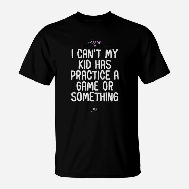 I Cant My Kid Has Practice A Game Or Something Football T-Shirt
