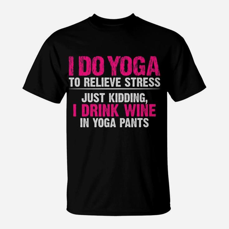 I Do Yoga To Relieve Stress Just Kidding Wine Yoga Pants T-Shirt