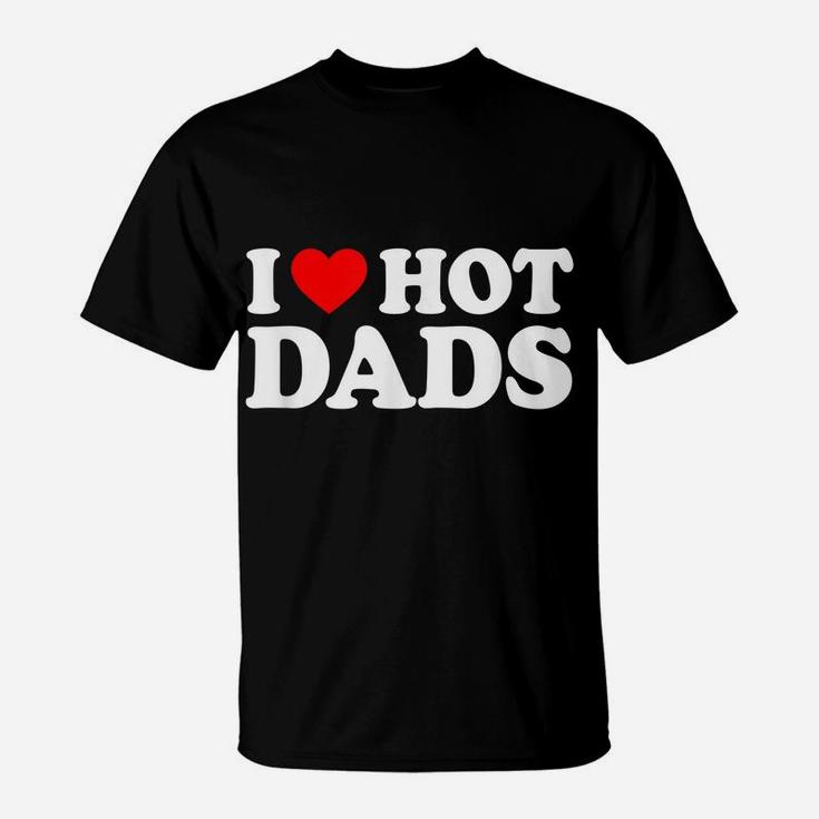I Love Hot Dads Shirt I Heart Hot Dads Shirt Love Hot Dads T-Shirt