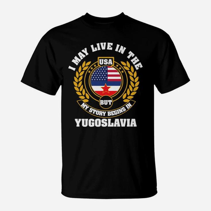 I May Live In USA But My Story Begins In YUGOSLAVIA T-Shirt
