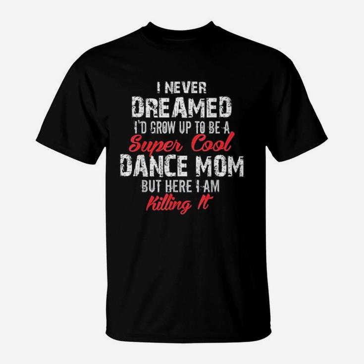 I Never Dreamed I Wouldd Be Super Cool Dance Mom T-Shirt