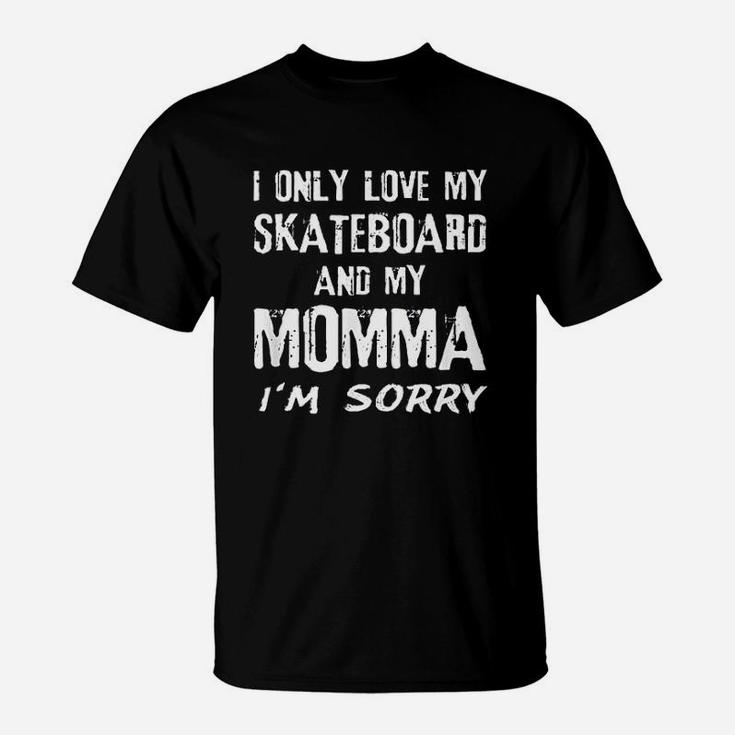 I Only Love My Skateboard And My Momma Im Sorry Skater Mom T-Shirt