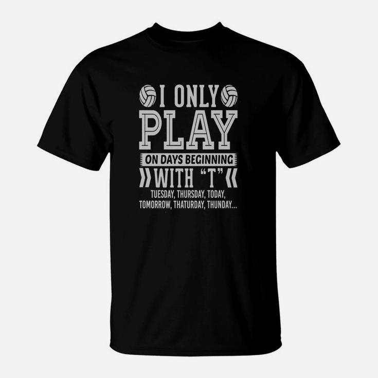 I Only Play Volleyball On Days Beginning With T T T-shirt T-Shirt