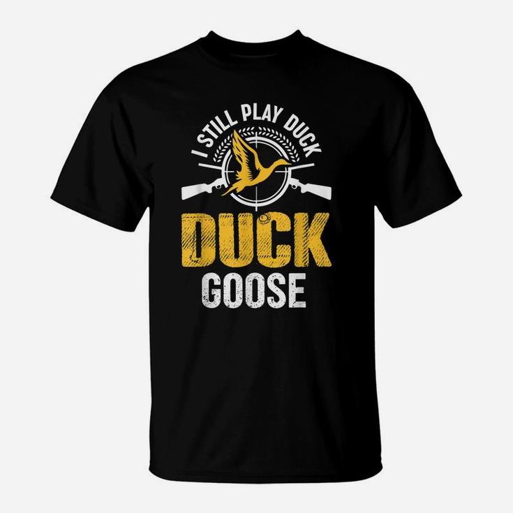 I Still Play Duck Duck Goose Duck Hunting Hunter T-Shirt