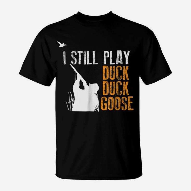 I Still Play Duck Duck Goose Funny Hunting Hunter Gift Shirt T-Shirt
