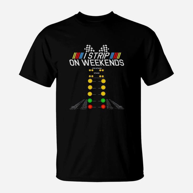 I Strip On Weekends Funny Drag Racing Fathers Day Gift T-Shirt