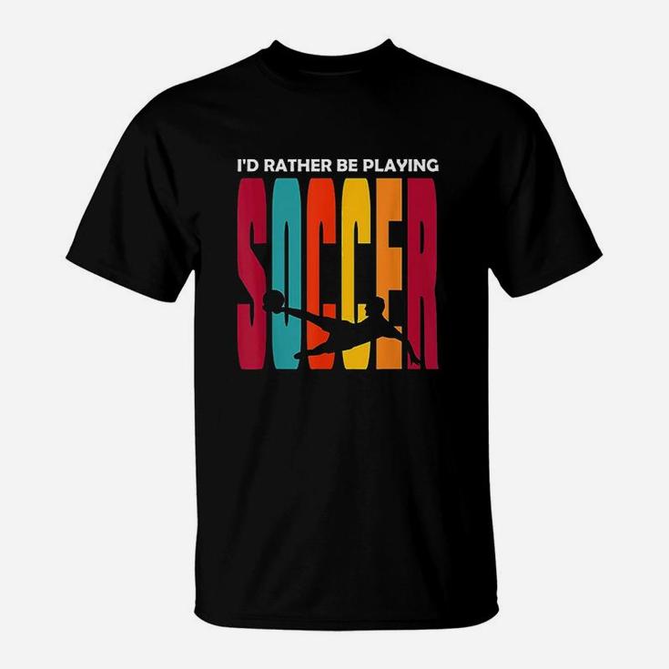 Id Rather Be Playing Soccer Funny Soccer Player Soccer T-Shirt