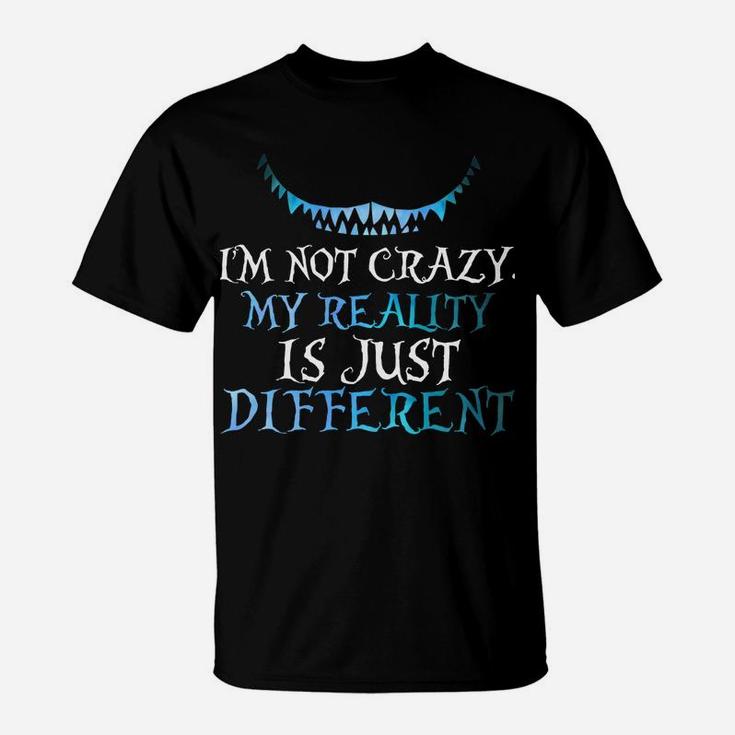 I'm Not Crazy My Reality Is Just Different From Yours T-Shirt