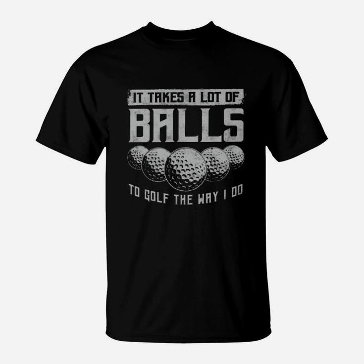 Its Take A Lot Of Ball To Golf The Way I Do T-Shirt