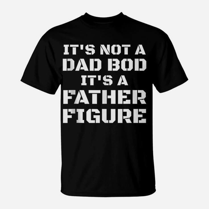 Mens Its Not A Dad Bod Its A Father Figure Fathers Day Funny Gift T-Shirt