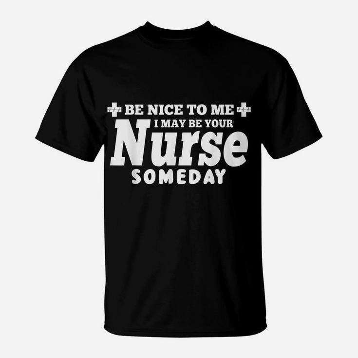 Nurse Funny Gift - Be Nice To Me I May Be Your Nurse Someday T-Shirt