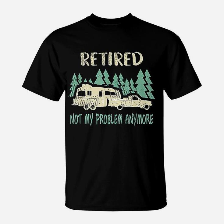 Retired Not My Problem Anymore Funny Camping Retirement T-Shirt