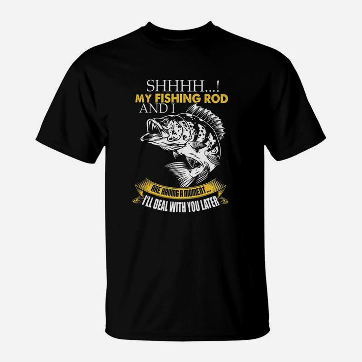Shh My Fishing Rod And I Are Having A Moment T-Shirt