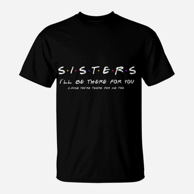 Sister I'll Be There For You Shirt Best Sister Shirt Gift T-Shirt