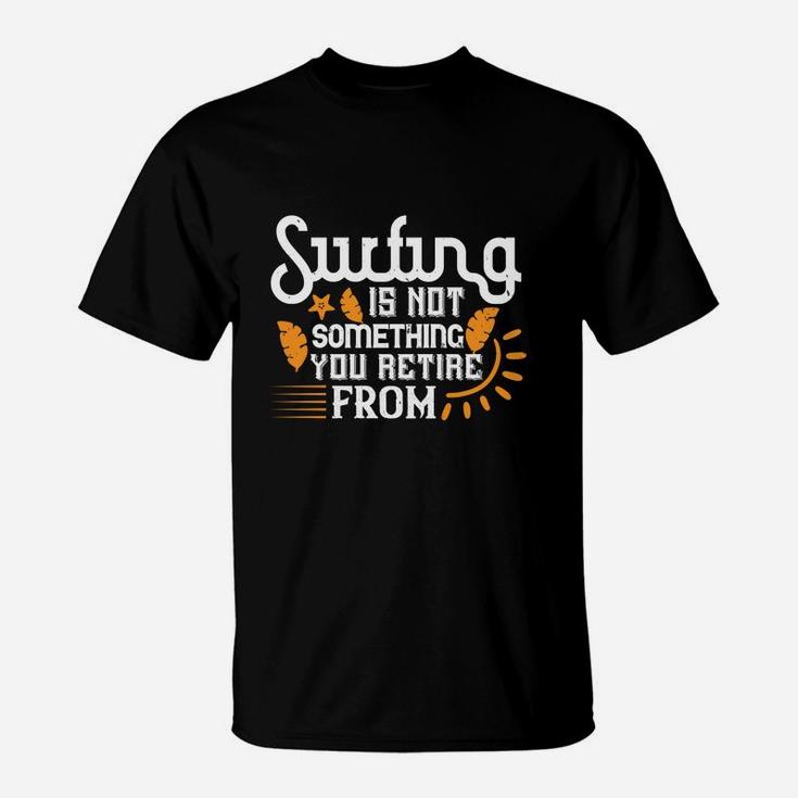 Surfing Is Not Something You Retire From T-Shirt
