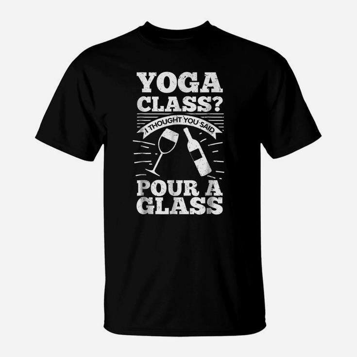 Yoga Class I Thought You Said Pour A Glass - Wine T-Shirt