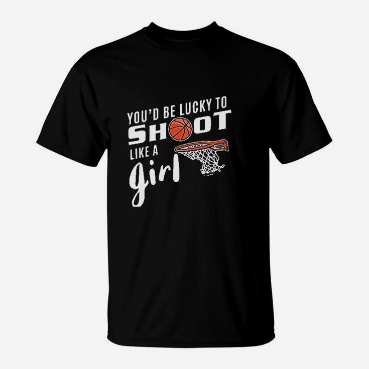 You'd Be Lucky To Shoot Like A Girl Basketball T-Shirt