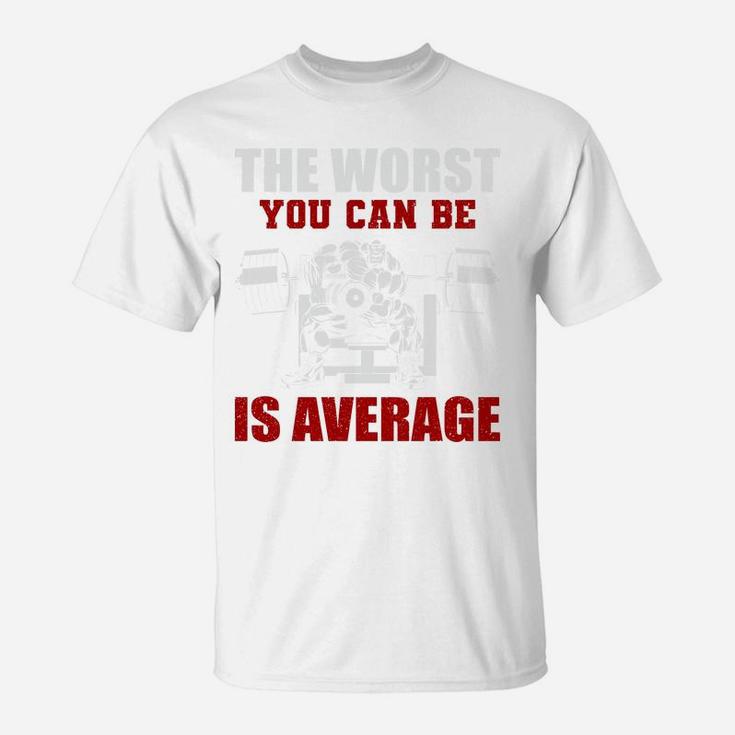 Bodybuilding The Worst You Can Be Is Average T-Shirt