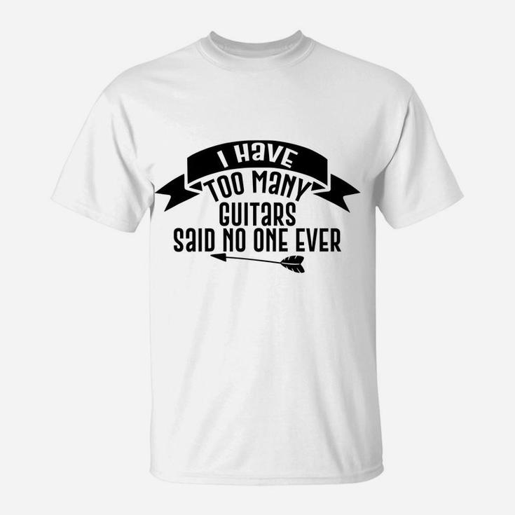 Guitar Funny Gift - I Have Too Many Guitars Said No One Ever T-Shirt