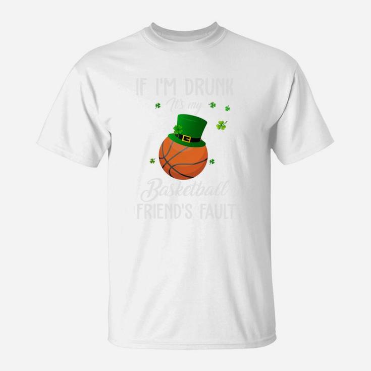 St Patricks Day Leprechaun Hat If I Am Drunk It Is My Basketball Friends Fault Sport Lovers Gift T-Shirt