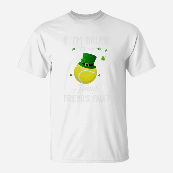 St Patricks Day Leprechaun Hat If I Am Drunk It Is My Tennis Friends Fault Sport Lovers Gift T-Shirt