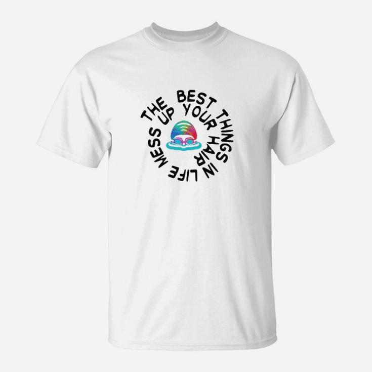 Swimming The Best Things In Life Mess Up Your Hair T-Shirt