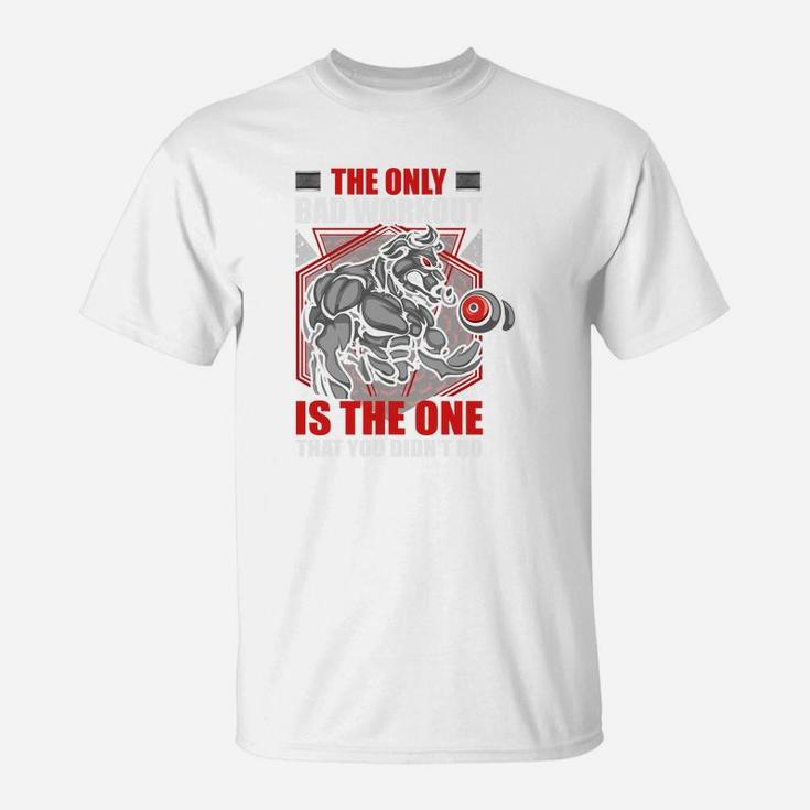 The Only Bad Workout Is The One That You Did Not Do T-Shirt