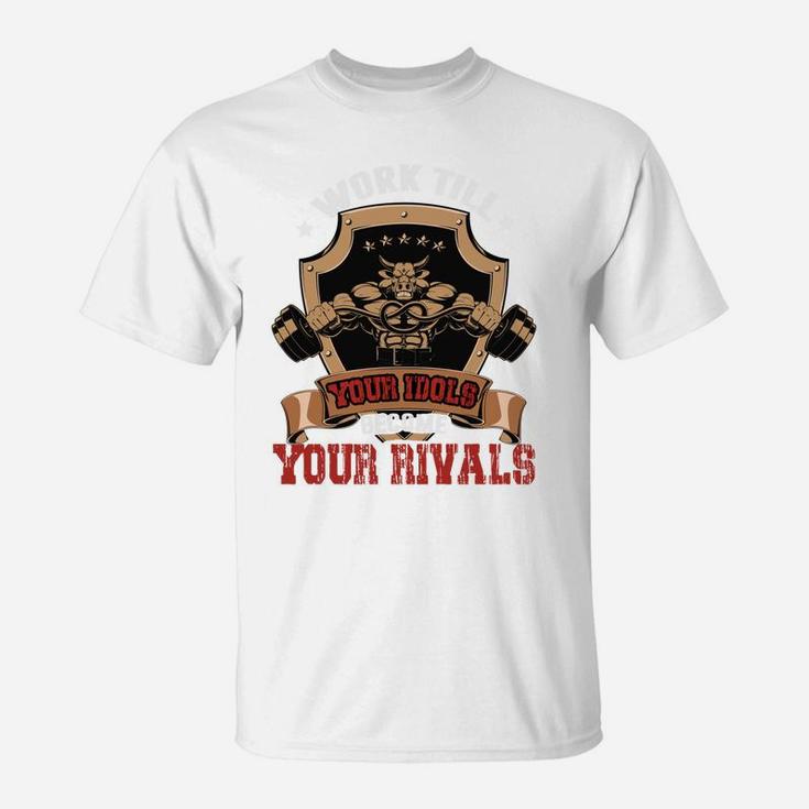 Work Till Your Idols Become Your Rivals Bodybuilding T-Shirt