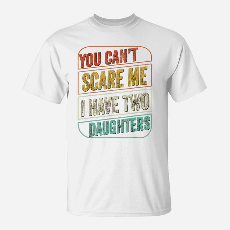You Can't Scare Me I Have Two Daughters Funny Dad Joke Gift T-Shirt